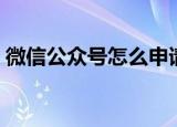 微信公众号怎么申请（微信公众号申请方法）
