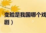 变脸是我国哪个戏剧的绝活（变脸属于什么戏剧）