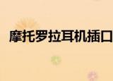 摩托罗拉耳机插口在哪（摩托罗拉e8论坛）