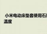  小米电动床垫套使用石墨烯加热系统 可在短短3秒钟内升高温度