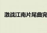 激战江南片尾曲完整版（激战江南片尾曲）
