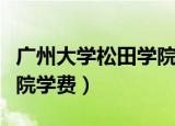 广州大学松田学院学费多少（广州大学松田学院学费）