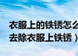 衣服上的铁锈怎么去除（原来这3种方法可以去除衣服上铁锈）