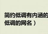 简约低调有内涵的网名含蓄且稳重（盘点简单低调的网名）