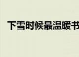 下雪时候最温暖书包网（下雪时候最温暖）