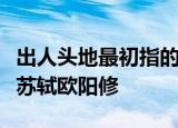 出人头地最初指的是哪位文人的文章高人一筹苏轼欧阳修