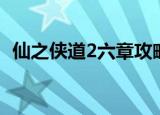 仙之侠道2六章攻略（仙之侠道2六章攻略）