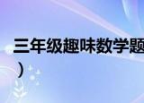 三年级趣味数学题及答案（趣味数学题及答案）