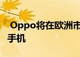  Oppo将在欧洲市场推出Oppo F17系列智能手机