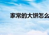 家常的大饼怎么做（家常的大饼做法）