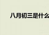八月初三是什么日子（八月初三介绍）
