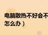 电脑散热不好会不会烧坏硬件（电脑散热不好怎么办）