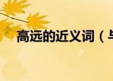 高远的近义词（与高远意思相近的词语）