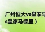 广州恒大vs皇家马德里迪马利亚（广州恒大vs皇家马德里）