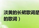 淡黄的长裙歌词是谁写的（淡黄的长裙是谁写的歌词）