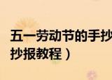 五一劳动节的手抄报怎么画（五一劳动节的手抄报教程）
