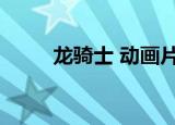 龙骑士 动画片（圣龙骑士动画片）