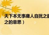 天下本无事庸人自扰之的意思是什么（天下本无事庸人自扰之的意思）
