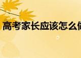 高考家长应该怎么做（高考家长应该如何做）