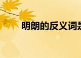 明朗的反义词是什么（明朗的造句）