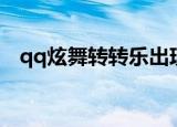 qq炫舞转转乐出现时间（qq炫舞转转乐）