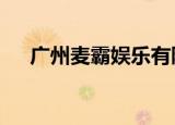 广州麦霸娱乐有限公司（广州麦霸ktv）