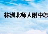株洲北师大附中怎么样（株洲北师大附中）