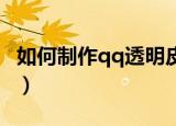 如何制作qq透明皮肤（怎么制作QQ透明皮肤）