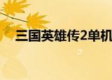 三国英雄传2单机版下载（三国英雄传ii）