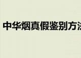 中华烟真假鉴别方法（中华烟真假如何鉴别）