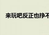 来玩吧反正也挣不到钱（来玩吧110801）