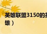 英雄联盟3150的英雄有几个（3150买什么英雄）