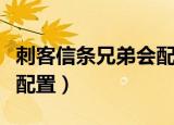 刺客信条兄弟会配置要求高（刺客信条兄弟会配置）