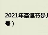 2021年圣诞节是几号（2021年圣诞节是多少号）