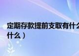 定期存款提前支取有什么要求（定期存款提前支取的要求是什么）