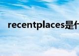 recentplaces是什么程序.电脑给监控了吗