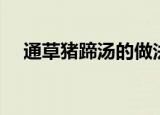 通草猪蹄汤的做法（通草猪蹄汤怎么做）