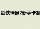 剑侠情缘2新手卡怎么办（剑侠情缘2新手卡）