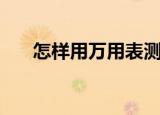 怎样用万用表测电容（具体怎么操作）