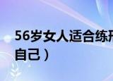 56岁女人适合练形体吗（56岁女人怎么保养自己）