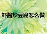 虾酱炒豆腐怎么做（虾酱炒豆腐的烹饪方法）