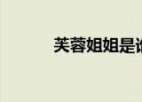 芙蓉姐姐是谁（芙蓉姐姐简述）