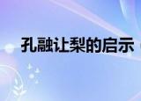 孔融让梨的启示（孔融让梨的启示列述）