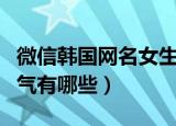微信韩国网名女生霸气（微信韩国网名女生霸气有哪些）
