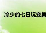 冷少的七日玩宠第几章（冷少的七日玩宠）