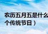 农历五月五是什么传统节日（农历五月五是哪个传统节日）