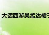 大话西游吴孟达裙子剧照（大话西游吴孟达）