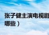 张子健主演电视剧大全（张子健主演电视剧有哪些）