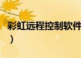 彩虹远程控制软件免费版（彩虹远程控制软件）