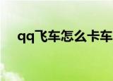 qq飞车怎么卡车（如何在 qq飞车卡车）